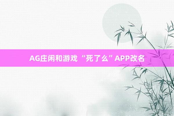 AG庄闲和游戏 “死了么”APP改名