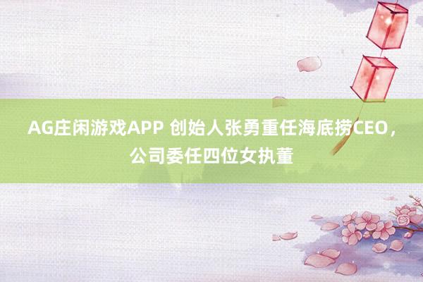 AG庄闲游戏APP 创始人张勇重任海底捞CEO，公司委任四位女执董