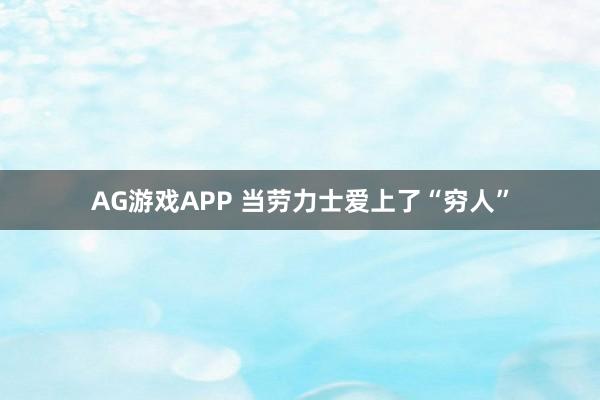 AG游戏APP 当劳力士爱上了“穷人”