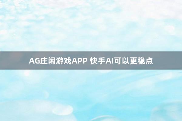 AG庄闲游戏APP 快手AI可以更稳点