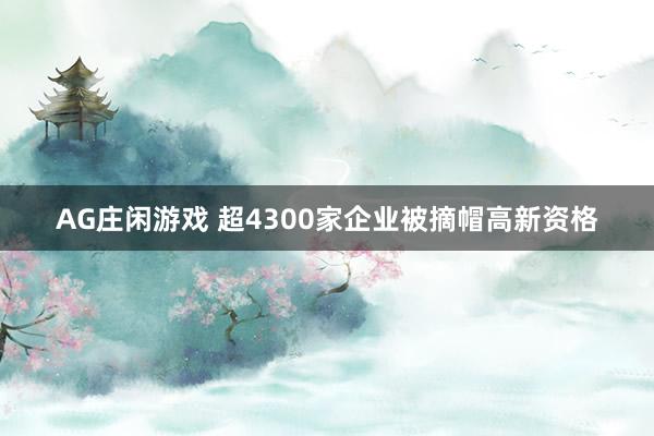 AG庄闲游戏 超4300家企业被摘帽高新资格
