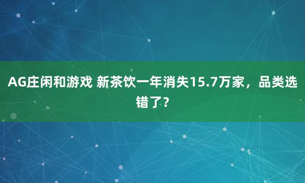 AG庄闲和游戏 新茶饮一年消失15.7万家，品类选错了？
