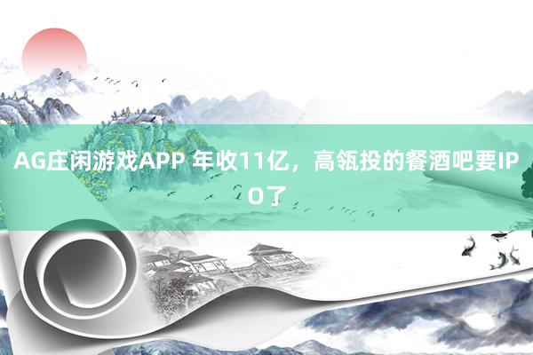 AG庄闲游戏APP 年收11亿，高瓴投的餐酒吧要IPO了