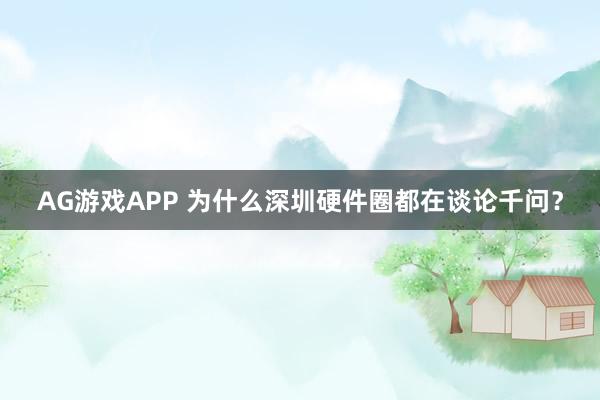 AG游戏APP 为什么深圳硬件圈都在谈论千问？