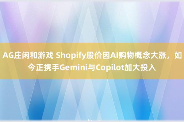 AG庄闲和游戏 Shopify股价因AI购物概念大涨，如今正携手Gemini与Copilot加大投入