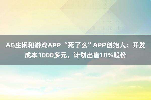 AG庄闲和游戏APP “死了么”APP创始人：开发成本1000多元，计划出售10%股份