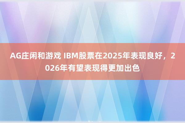 AG庄闲和游戏 IBM股票在2025年表现良好，2026年有望表现得更加出色