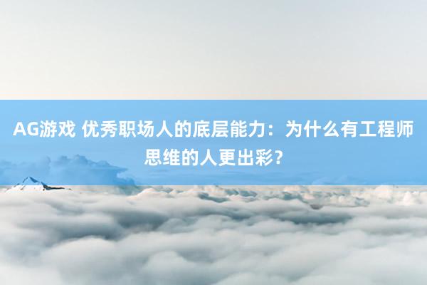 AG游戏 优秀职场人的底层能力：为什么有工程师思维的人更出彩？
