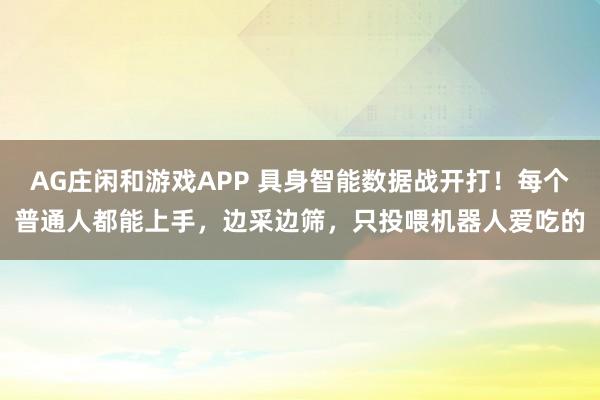AG庄闲和游戏APP 具身智能数据战开打！每个普通人都能上手，边采边筛，只投喂机器人爱吃的