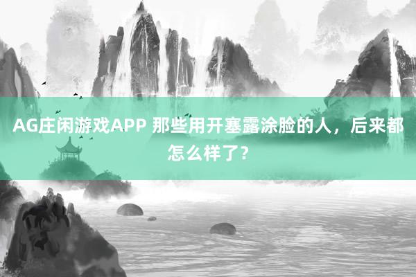AG庄闲游戏APP 那些用开塞露涂脸的人，后来都怎么样了？