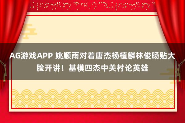 AG游戏APP 姚顺雨对着唐杰杨植麟林俊旸贴大脸开讲！基模四杰中关村论英雄