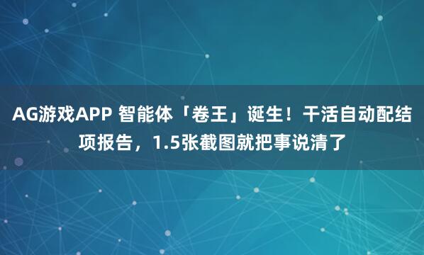 AG游戏APP 智能体「卷王」诞生！干活自动配结项报告，1.5张截图就把事说清了