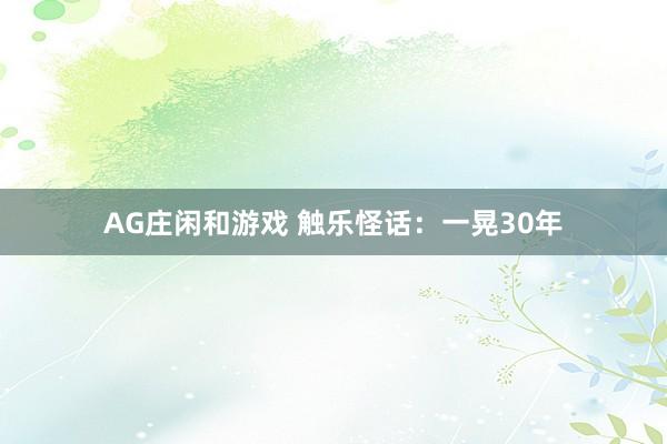 AG庄闲和游戏 触乐怪话：一晃30年