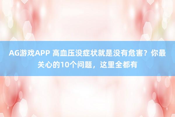 AG游戏APP 高血压没症状就是没有危害？你最关心的10个问题，这里全都有