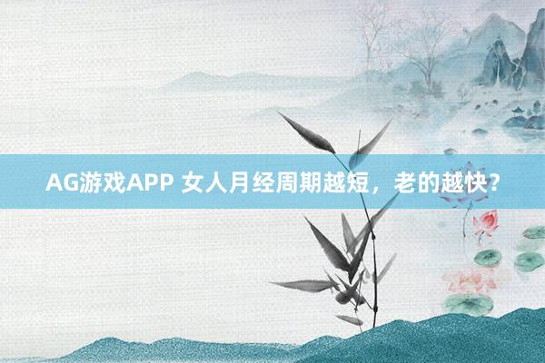 AG游戏APP 女人月经周期越短，老的越快？