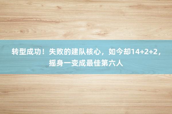 转型成功！失败的建队核心，如今却14+2+2，摇身一变成最佳第六人