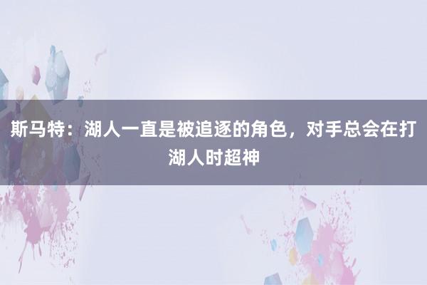 斯马特：湖人一直是被追逐的角色，对手总会在打湖人时超神