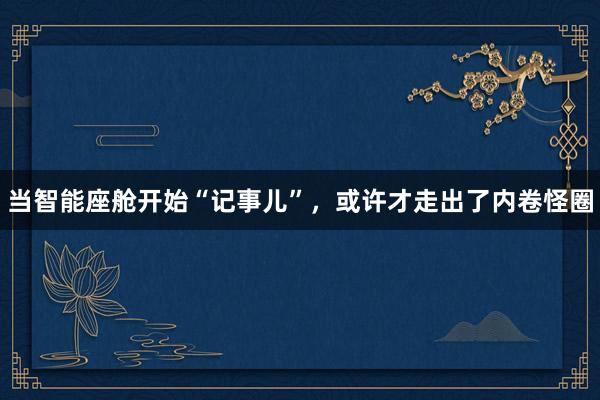 当智能座舱开始“记事儿”，或许才走出了内卷怪圈