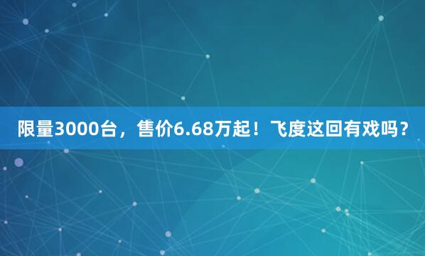 限量3000台，售价6.68万起！飞度这回有戏吗？