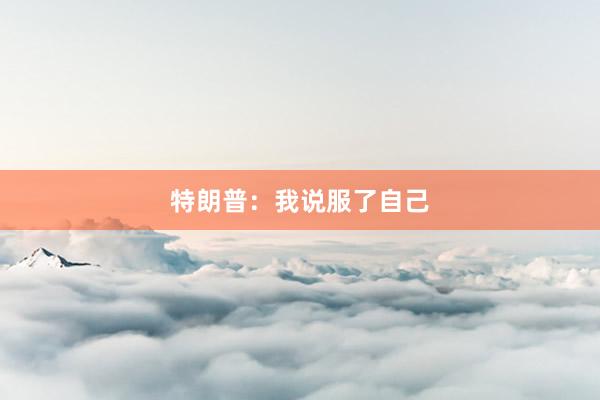 特朗普：我说服了自己