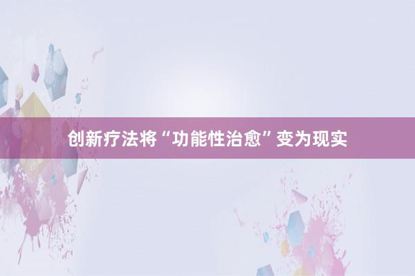 创新疗法将“功能性治愈”变为现实