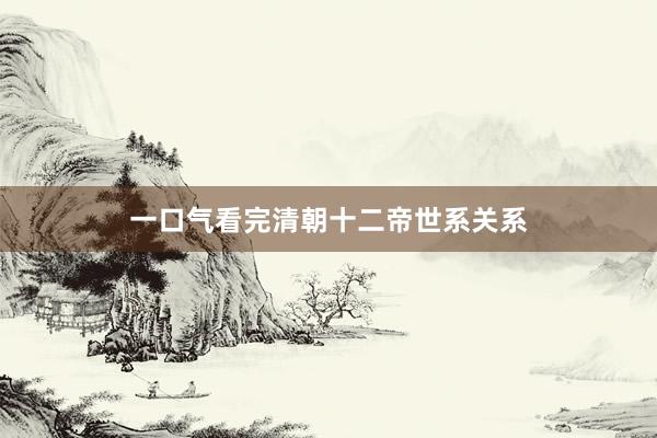 一口气看完清朝十二帝世系关系