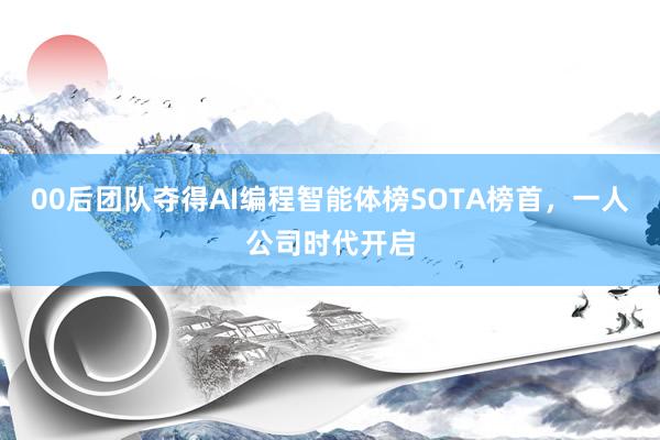 00后团队夺得AI编程智能体榜SOTA榜首，一人公司时代开启