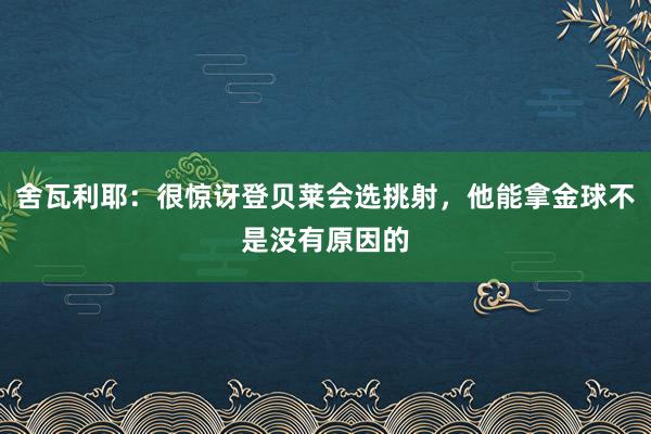 舍瓦利耶：很惊讶登贝莱会选挑射，他能拿金球不是没有原因的