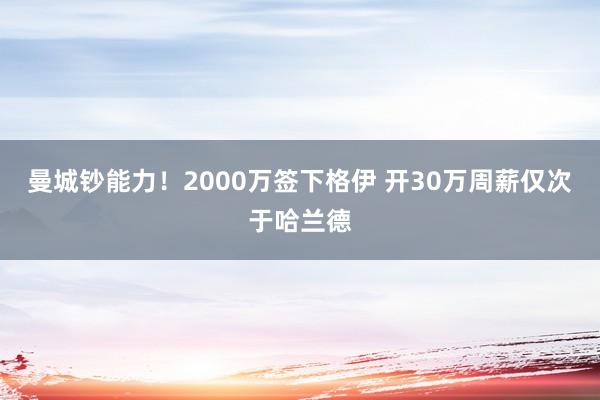 曼城钞能力！2000万签下格伊 开30万周薪仅次于哈兰德