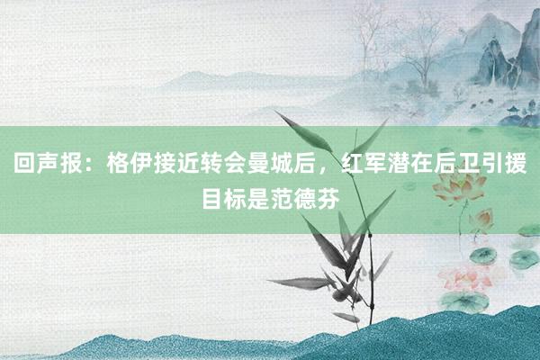 回声报：格伊接近转会曼城后，红军潜在后卫引援目标是范德芬
