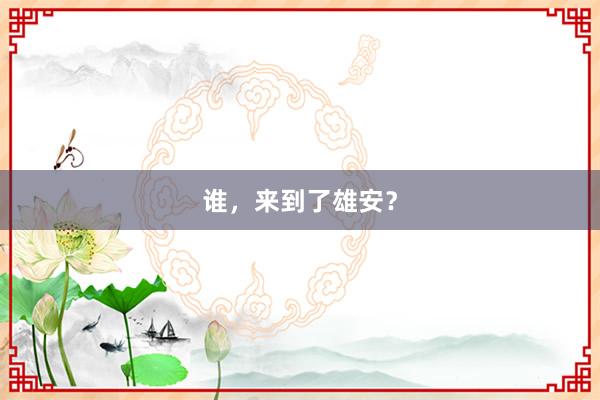 谁，来到了雄安？