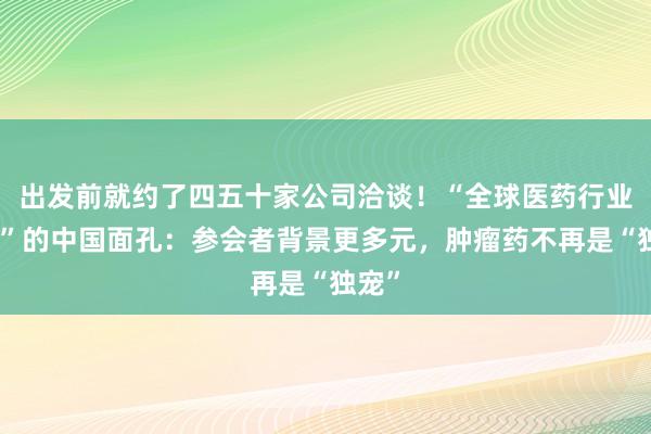 出发前就约了四五十家公司洽谈！“全球医药行业春晚”的中国面孔：参会者背景更多元，肿瘤药不再是“独宠”