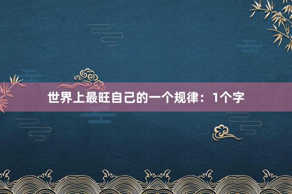 世界上最旺自己的一个规律：1个字