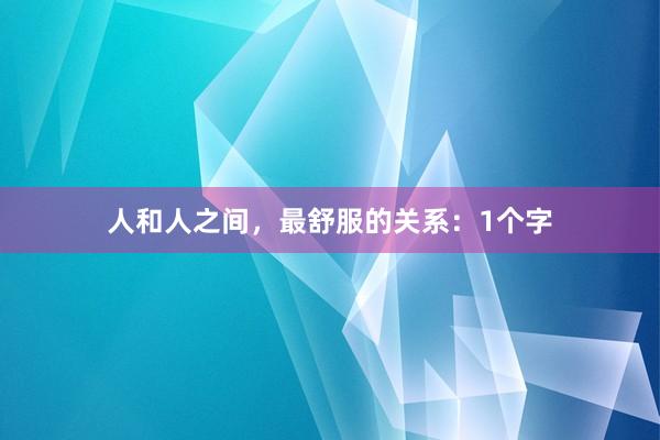 人和人之间，最舒服的关系：1个字