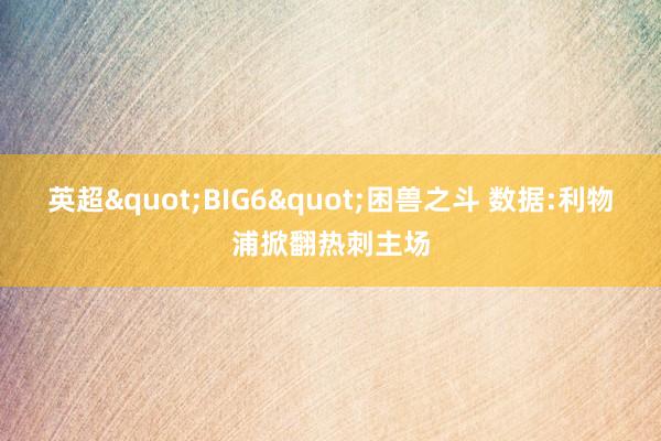 英超"BIG6"困兽之斗 数据:利物浦掀翻热刺主场