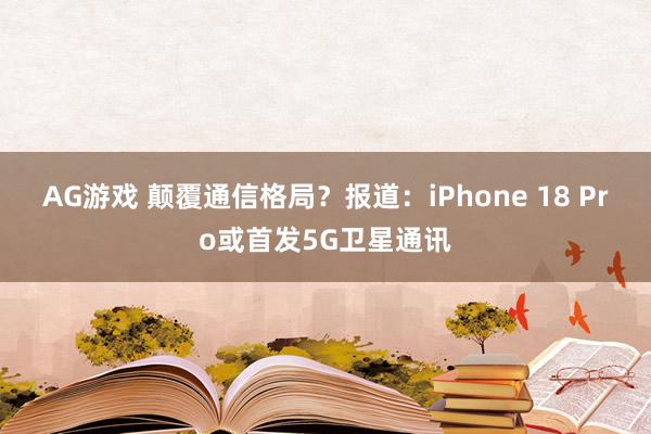 AG游戏 颠覆通信格局？报道：iPhone 18 Pro或首发5G卫星通讯