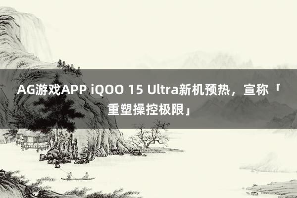 AG游戏APP iQOO 15 Ultra新机预热，宣称「重塑操控极限」