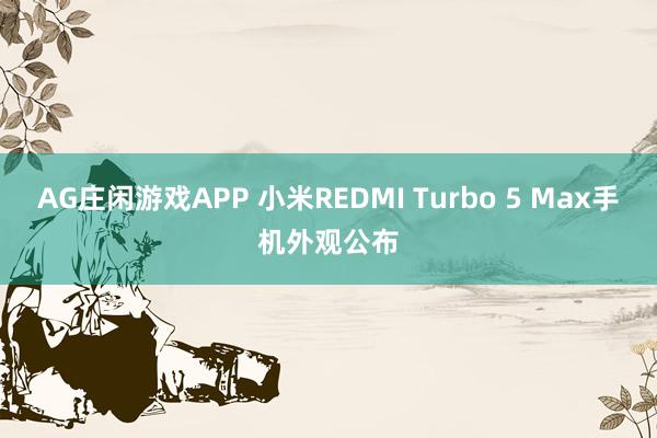 AG庄闲游戏APP 小米REDMI Turbo 5 Max手机外观公布