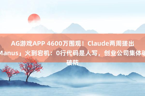 AG游戏APP 4600万围观！Claude两周搓出「Manus」火到宕机：0行代码是人写，创业公司集体破防