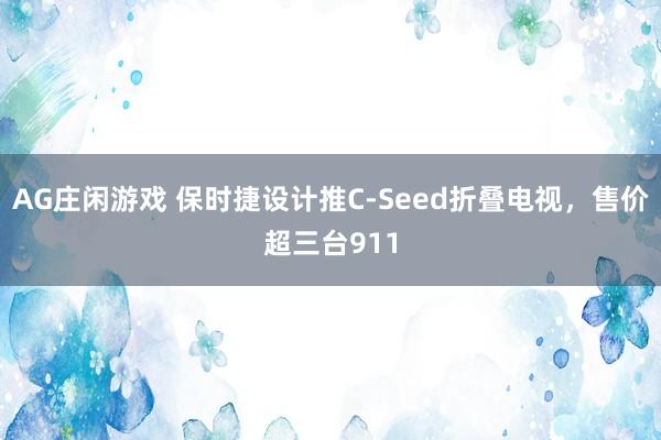 AG庄闲游戏 保时捷设计推C-Seed折叠电视，售价超三台911