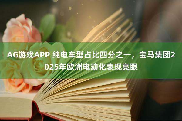 AG游戏APP 纯电车型占比四分之一，宝马集团2025年欧洲电动化表现亮眼