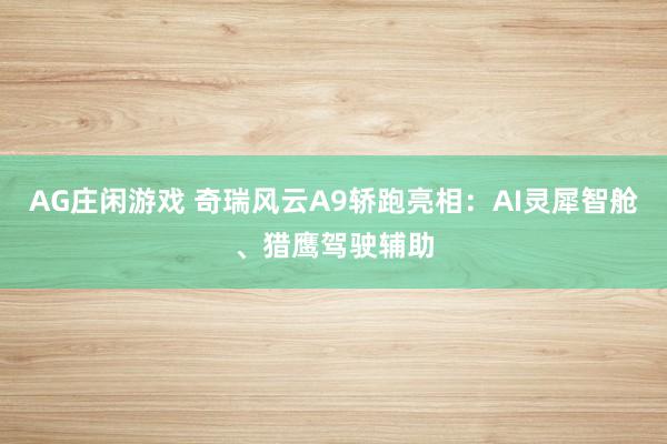 AG庄闲游戏 奇瑞风云A9轿跑亮相：AI灵犀智舱、猎鹰驾驶辅助