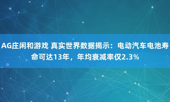 AG庄闲和游戏 真实世界数据揭示：电动汽车电池寿命可达13年，年均衰减率仅2.3%