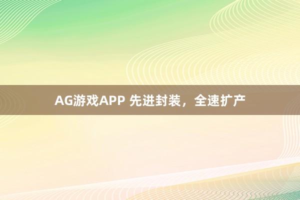 AG游戏APP 先进封装，全速扩产