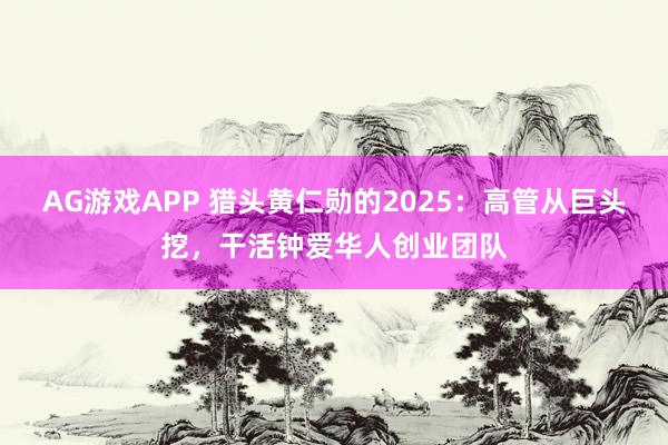 AG游戏APP 猎头黄仁勋的2025：高管从巨头挖，干活钟爱华人创业团队