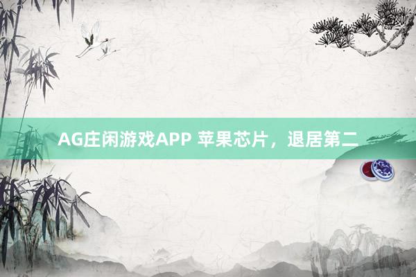 AG庄闲游戏APP 苹果芯片，退居第二