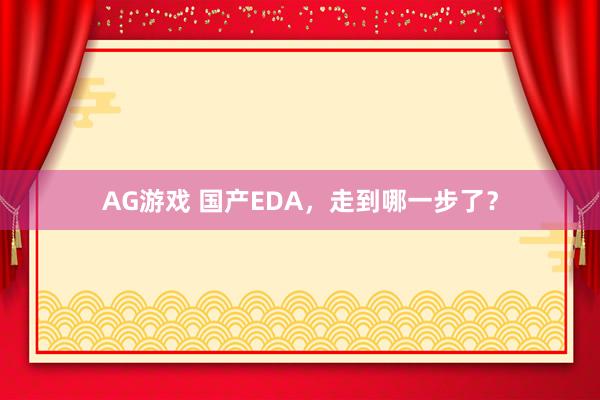 AG游戏 国产EDA，走到哪一步了？