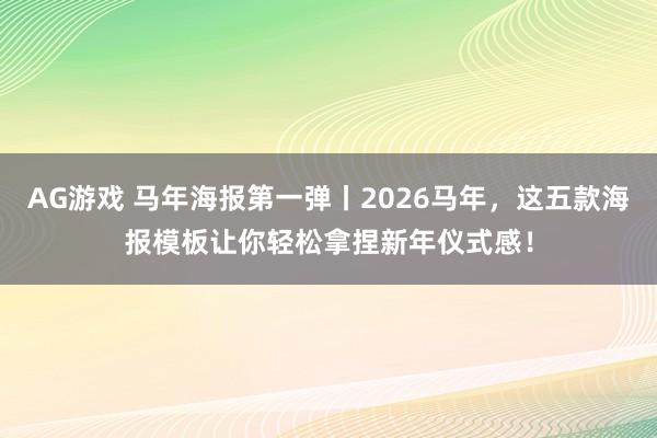 AG游戏 马年海报第一弹丨2026马年,这五款海报模板让你轻松拿捏新年仪式感!