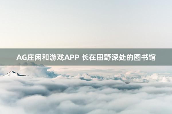 AG庄闲和游戏APP 长在田野深处的图书馆