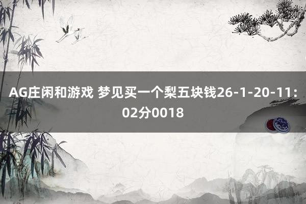 AG庄闲和游戏 梦见买一个梨五块钱26-1-20-11：02分0018